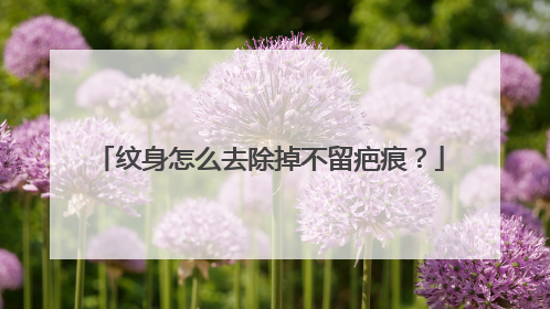 纹身怎么去除掉不留疤痕?