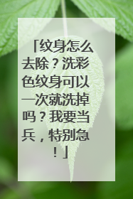 纹身怎么去除?洗彩色纹身可以一次就洗掉吗?我要当兵,特别急!