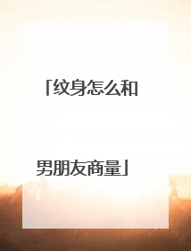 纹身怎么和男朋友商量