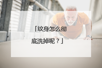 纹身怎么彻底洗掉呢？