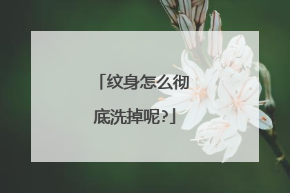 纹身怎么彻底洗掉呢?