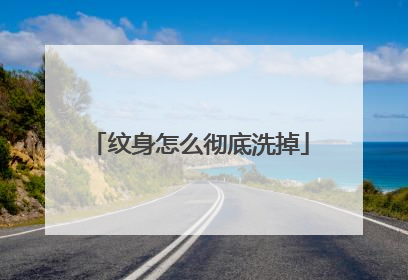 纹身怎么彻底洗掉