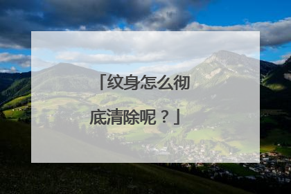 纹身怎么彻底清除呢？