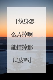 纹身怎么弄掉啊能挂掉那层皮吗