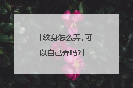 纹身怎么弄,可以自己弄吗?