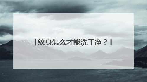 纹身怎么才能洗干净？