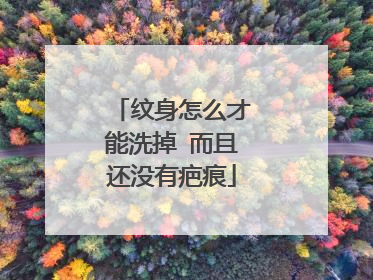纹身怎么才能洗掉 而且还没有疤痕