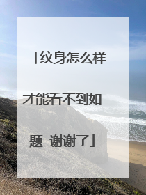 纹身怎么样才能看不到如题 谢谢了