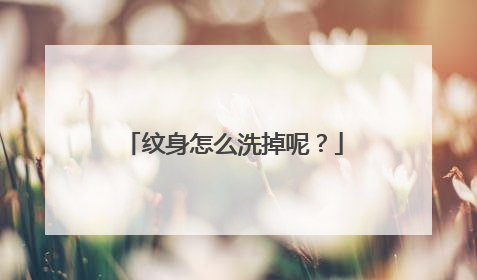 纹身怎么洗掉呢？