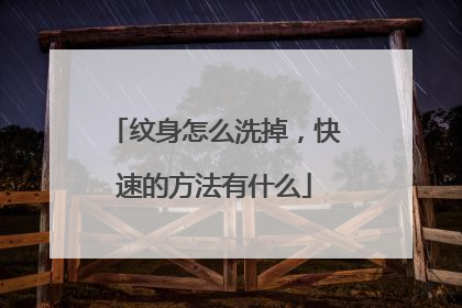 纹身怎么洗掉，快速的方法有什么