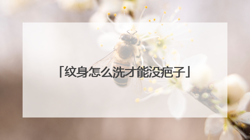 纹身怎么洗才能没疤子