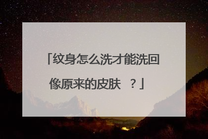 纹身怎么洗才能洗回像原来的皮肤 ？