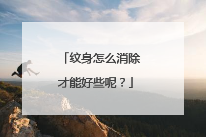 纹身怎么消除才能好些呢？