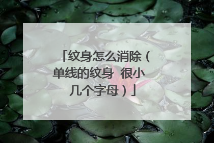 纹身怎么消除（单线的纹身 很小 几个字母）
