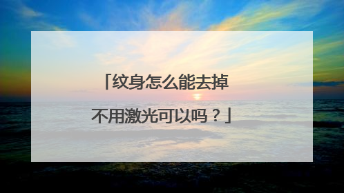 纹身怎么能去掉 不用激光可以吗?