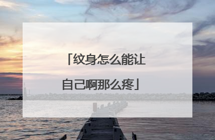 纹身怎么能让自己啊那么疼