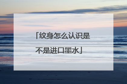 纹身怎么认识是不是进口墨水