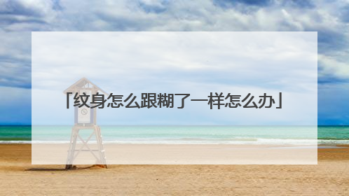 纹身怎么跟糊了一样怎么办