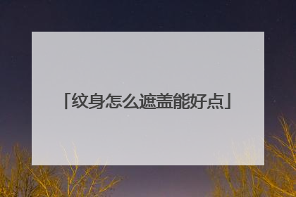 纹身怎么遮盖能好点