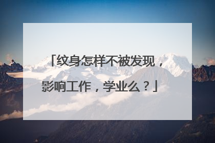 纹身怎样不被发现，影响工作，学业么？