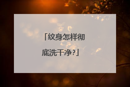 纹身怎样彻底洗干净?