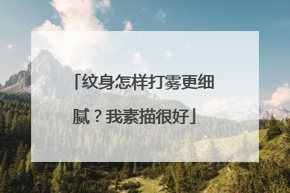 纹身怎样打雾更细腻？我素描很好