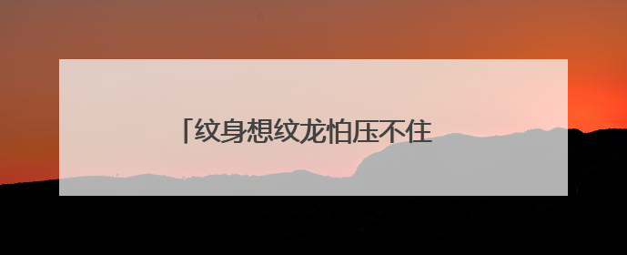 纹身想纹龙怕压不住 可以先纹鲤鱼过度嘛