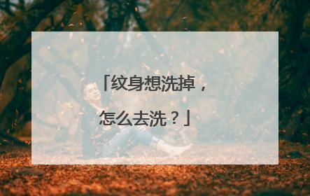 纹身想洗掉，怎么去洗？