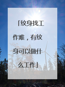 纹身找工作难,有纹身可以做什么工作