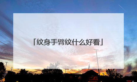 纹身手臂纹什么好看