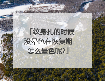 纹身扎的时候没晕色在恢复期怎么晕色呢?