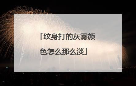 纹身打的灰雾颜色怎么那么淡