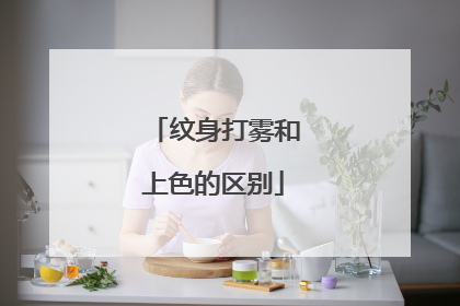 纹身打雾和上色的区别
