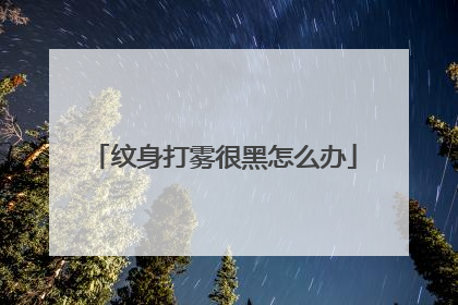 纹身打雾很黑怎么办