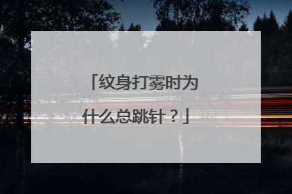 纹身打雾时为什么总跳针?