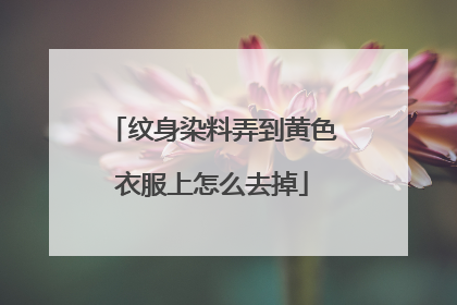 纹身染料弄到黄色衣服上怎么去掉