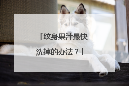 纹身果汁最快洗掉的办法？