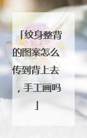 纹身整背的图案怎么传到背上去，手工画吗