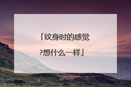 纹身时的感觉?想什么一样