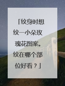 纹身时想纹一小朵玫瑰花图案。纹在哪个部位好看?