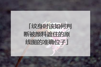 纹身时该如何判断被颜料遮住的原线图的准确位子