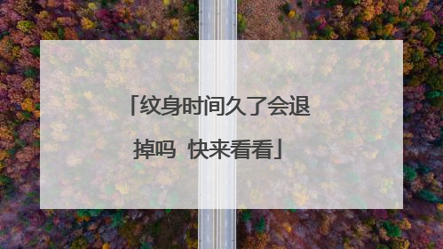 纹身时间久了会退掉吗 快来看看