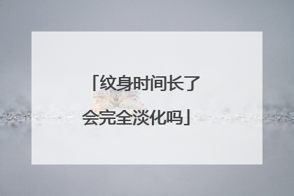 纹身时间长了会完全淡化吗