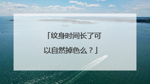 纹身时间长了可以自然掉色么？