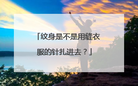 纹身是不是用缝衣服的针扎进去？