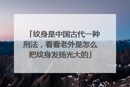 纹身是中国古代一种刑法，看看老外是怎么把纹身发扬光大的