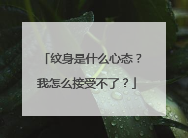 纹身是什么心态？我怎么接受不了？