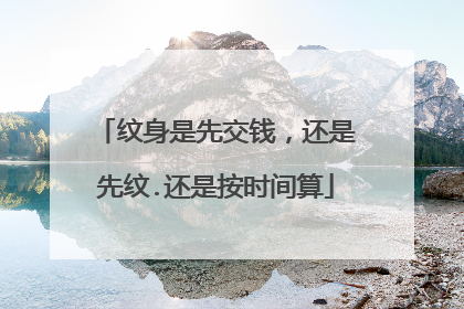 纹身是先交钱,还是先纹.还是按时间算