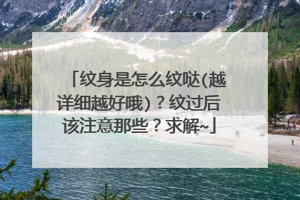 纹身是怎么纹哒(越详细越好哦)？纹过后该注意那些？求解~