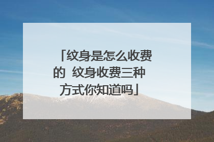 纹身是怎么收费的 纹身收费三种方式你知道吗
